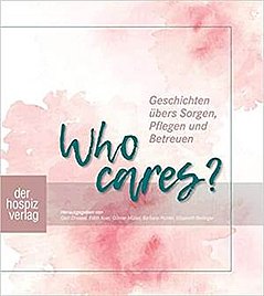 Who cares? Geschichten übers Sorgen, Pflegen und Betreuen